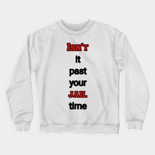 isn't it past your jail time Crewneck Sweatshirt